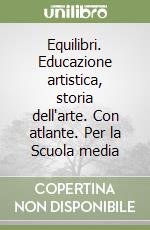 Equilibri. Educazione artistica, storia dell'arte. Con atlante. Per la Scuola media libro
