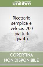 Ricettario semplice e veloce. 700 piatti di qualità libro