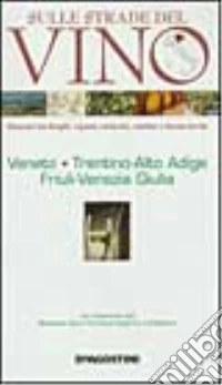 Sulle strade del vino. Veneto; Trentino Alto Adige; Friuli Venezia Giulia libro