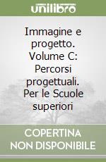 Immagine e progetto. Volume C: Percorsi progettuali. Per le Scuole superiori libro