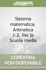 Sistema matematica. Aritmetica 1-2. Per la Scuola media libro