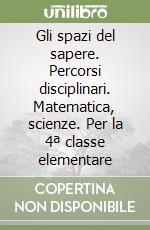 Gli spazi del sapere. Percorsi disciplinari. Matematica, scienze. Per la 4ª classe elementare libro
