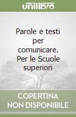 Parole e testi per comunicare. Per le Scuole superiori libro