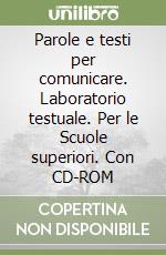 Parole e testi per comunicare. Laboratorio testuale. Per le Scuole superiori. Con CD-ROM libro