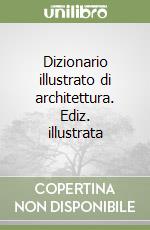 Dizionario illustrato di architettura. Ediz. illustrata libro