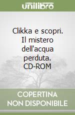 Clikka e scopri. Il mistero dell'acqua perduta. CD-ROM libro