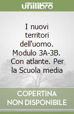 I nuovi territori dell'uomo. Modulo 3A-3B. Con atlante. Per la Scuola media libro