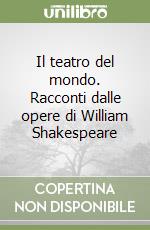 Il teatro del mondo. Racconti dalle opere di William Shakespeare libro