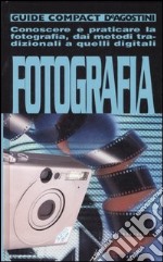 Fotografia. Conoscere e praticare la fotografia, dai metodi tradizionali a quelli digitali libro