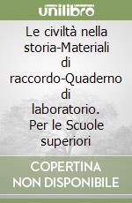 Le civiltà nella storia-Materiali di raccordo-Quaderno di laboratorio. Per le Scuole superiori libro