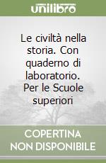 Le civiltà nella storia. Con quaderno di laboratorio. Per le Scuole superiori libro