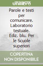 Parole e testi per comunicare. Laboratorio testuale. Ediz. blu. Per le Scuole superiori libro