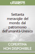 Settanta meraviglie del mondo dal patromonio dell'umanità-Unesco libro