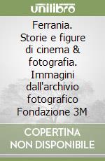 Ferrania. Storie e figure di cinema & fotografia. Immagini dall'archivio fotografico Fondazione 3M libro