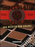 Cioccolato & cioccolato. 300 ricette per golosi