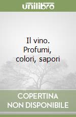 Il vino. Profumi, colori, sapori libro