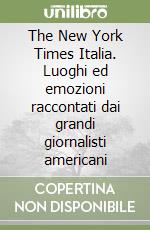 The New York Times Italia. Luoghi ed emozioni raccontati dai grandi giornalisti americani libro