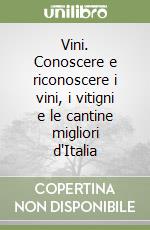 Vini. Conoscere e riconoscere i vini, i vitigni e le cantine migliori d'Italia libro