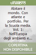 Abitare il mondo. Con atlante e portfolio. Per la Scuola media. Vol. 1: Nell'Europa degli ambienti e delle regioni libro