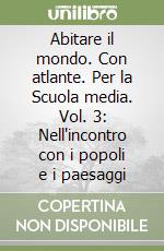 Abitare il mondo. Con atlante. Per la Scuola media. Vol. 3: Nell'incontro con i popoli e i paesaggi libro