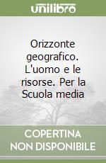 Orizzonte geografico. L'uomo e le risorse. Per la Scuola media