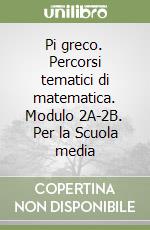 Pi greco. Percorsi tematici di matematica. Modulo 2A-2B. Per la Scuola media libro