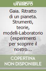 Gaia. Ritratto di un pianeta. Strumenti, teorie, modelli-Laboratorio (esperimenti per scoprire il nostro pianeta). Per le Scuole superiori