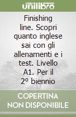 Finishing line. Scopri quanto inglese sai con gli allenamenti e i test. Livello A1. Per il 2° biennio libro