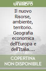 Il nuovo Risorse, ambiente, territorio. Geografia economica dell'Europa e dell'Italia. Per le Scuole superiori libro