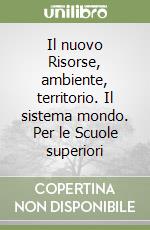 Il nuovo Risorse, ambiente, territorio. Il sistema mondo. Per le Scuole superiori libro