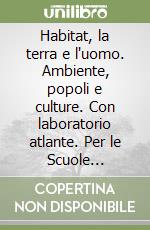 Habitat, la terra e l'uomo. Ambiente, popoli e culture. Con laboratorio atlante. Per le Scuole superiori libro
