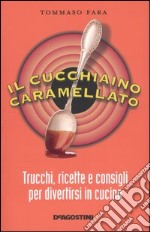 Il cucchiaino caramellato. Trucchi, ricette e consigli per divertirsi in cucina