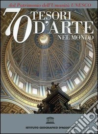 Settanta tesori d'arte nel mondo dal patrimonio dell'Umanità Unesco libro