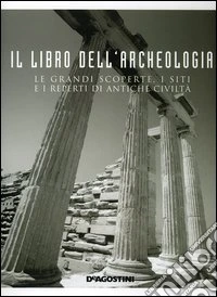 Il libro dell'archeologia. Le grandi scoperte, i siti e i reperti di antiche civiltà libro