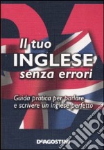 Il tuo inglese senza errori. Guida pratica per parlare e scrivere un inglese perfetto libro