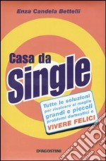 Casa da single. Tutte le soluzioni per risolvere al meglio grandi e piccoli problemi domestici e vivere felici libro