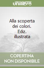 Alla scoperta dei colori. Ediz. illustrata libro