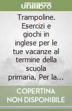 Trampoline. Esercizi e giochi in inglese per le tue vacanze al termine della scuola primaria. Per la Scuola elementare libro