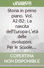 Storia in primo piano. Vol. A2-B2: La nascita dell'Europa-L'età delle rivoluzioni. Per le Scuole superiori. Vol. 2 libro