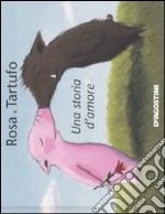 Rosa e Tartufo. Una storia d'amore. Ediz. illustrata libro