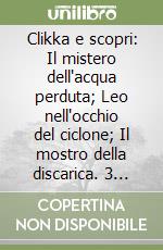 Clikka e scopri: Il mistero dell'acqua perduta; Leo nell'occhio del ciclone; Il mostro della discarica. 3 CD-ROM