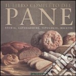 Il libro completo del pane. Storia, lavorazione, tipologie, ricette libro