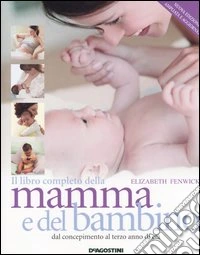 Il libro completo della mamma e del bambino. Dal concepimento al terzo anno di età libro