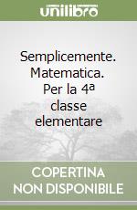 Semplicemente. Matematica. Per la 4ª classe elementare libro