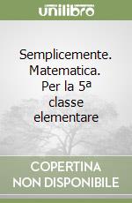 Semplicemente. Matematica. Per la 5ª classe elementare libro