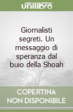 Giornalisti segreti. Un messaggio di speranza dal buio della Shoah libro