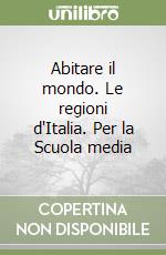 Abitare il mondo. Le regioni d'Italia. Per la Scuola media libro