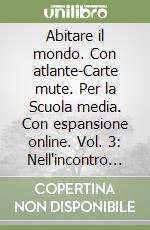 Abitare il mondo. Con atlante-Carte mute. Per la Scuola media. Con espansione online. Vol. 3: Nell'incontro con i popoli e i paesaggi libro