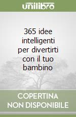 365 idee intelligenti per divertirti con il tuo bambino