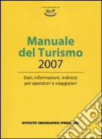 Manuale del turismo 2007. Dati, informazioni, indirizzi per operatori e viaggiatori libro